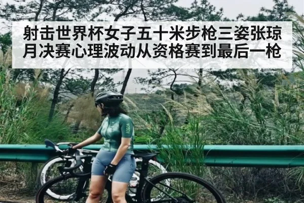 射击世界杯女子五十米步枪三姿张琼月决赛心理波动从资格赛到最后一枪 | kaiyun
