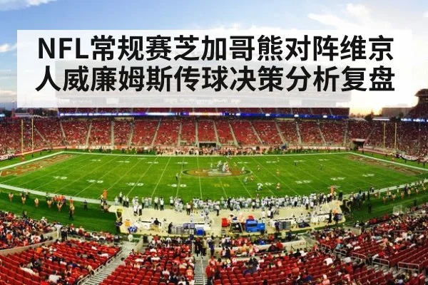 NFL常规赛芝加哥熊对阵维京人威廉姆斯传球决策分析复盘 - kaiyun