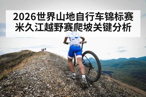 2026世界山地自行车锦标赛米久江越野赛爬坡关键分析 - kaiyun
