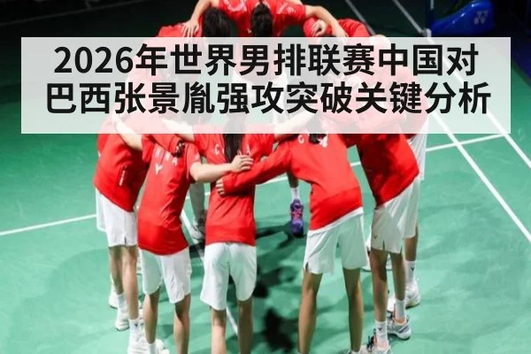 2026年世界男排联赛中国对巴西张景胤强攻突破关键分析 - kaiyun